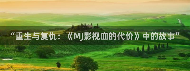 55窝窝影院免费观看：“重生与复仇：《MJ影视血的代价》中的故事”